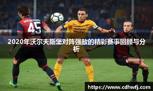 2020年沃尔夫斯堡对阵强敌的精彩赛事回顾与分析