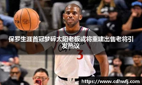 保罗生涯首冠梦碎太阳老板或将重建出售老将引发热议